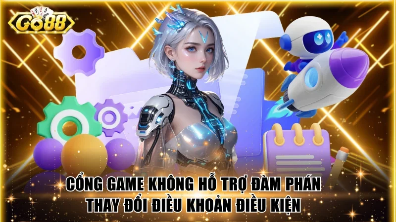Cổng game không hỗ trợ đàm phán thay đổi điều khoản điều kiện