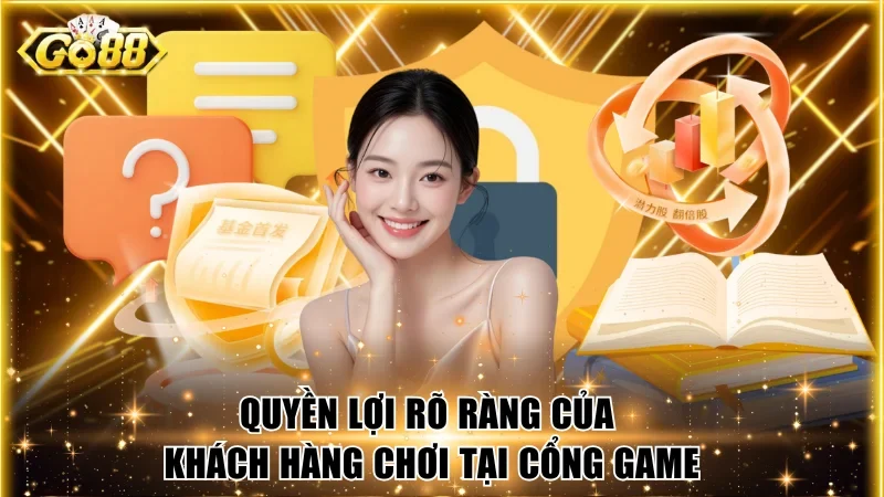 Quyền lợi rõ ràng của khách hàng chơi tại cổng game